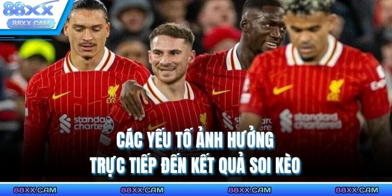 Các yếu tố ảnh hưởng trực tiếp đến kết quả soi kèo