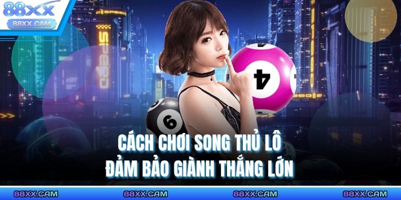 Cách chơi song thủ lô đảm bảo giành thắng lớn