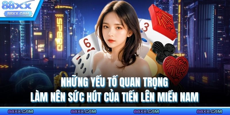 Những yếu tố quan trọng làm nên sức hút của tiến lên miền Nam