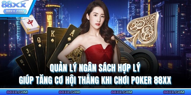 Quản lý ngân sách hợp lý giúp tăng cơ hội thắng khi chơi Poker 88XX